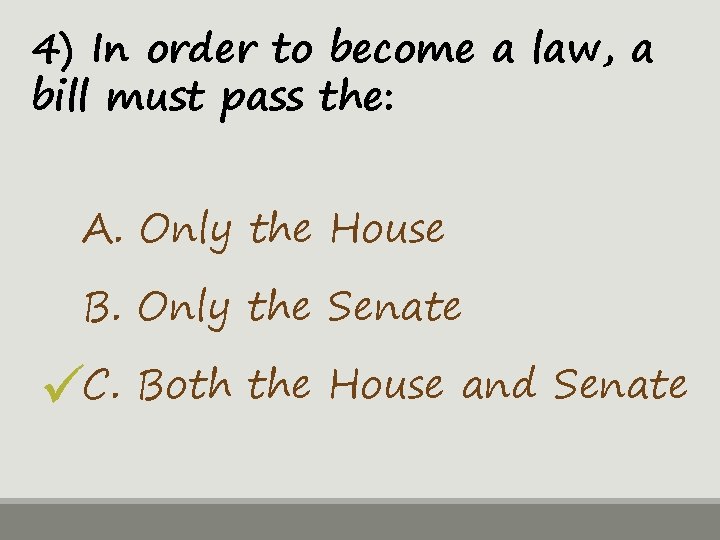 4) In order to become a law, a bill must pass the: A. Only
