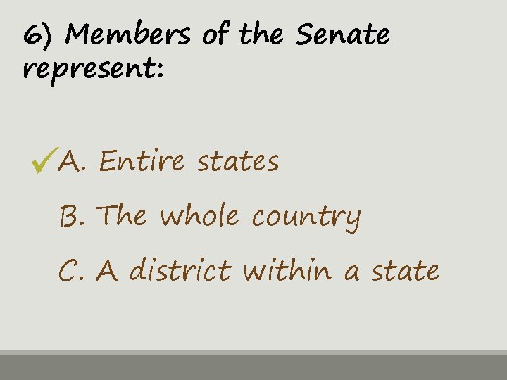 6) Members of the Senate represent: A. Entire states B. The whole country C.