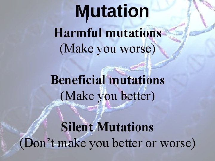 Mutation Harmful mutations (Make you worse) Beneficial mutations (Make you better) Silent Mutations (Don’t
