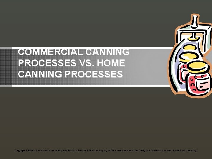 COMMERCIAL CANNING PROCESSES VS. HOME CANNING PROCESSES Copyright © Notice: The materials are copyrighted