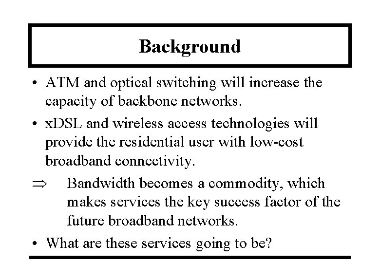 Background • ATM and optical switching will increase the capacity of backbone networks. •