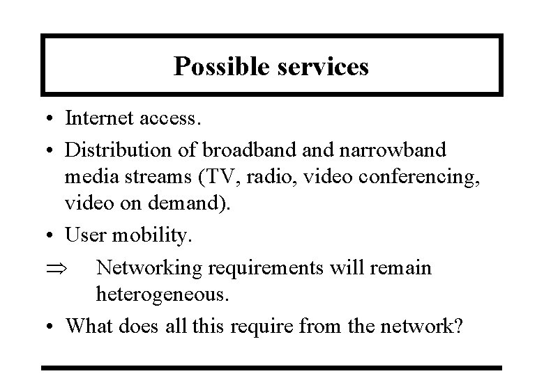 Possible services • Internet access. • Distribution of broadband narrowband media streams (TV, radio,