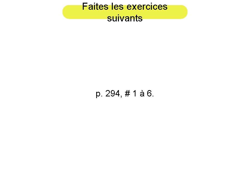 Faites les exercices suivants p. 294, # 1 à 6. 