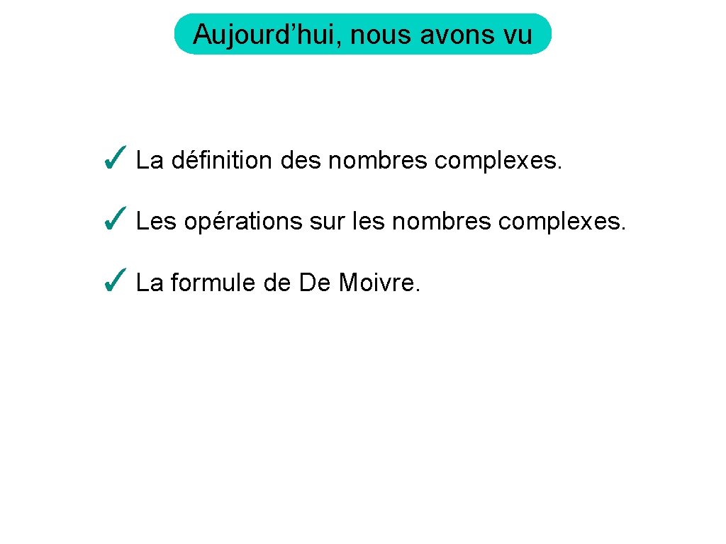 Aujourd’hui, nous avons vu ✓ La définition des nombres complexes. ✓ Les opérations sur