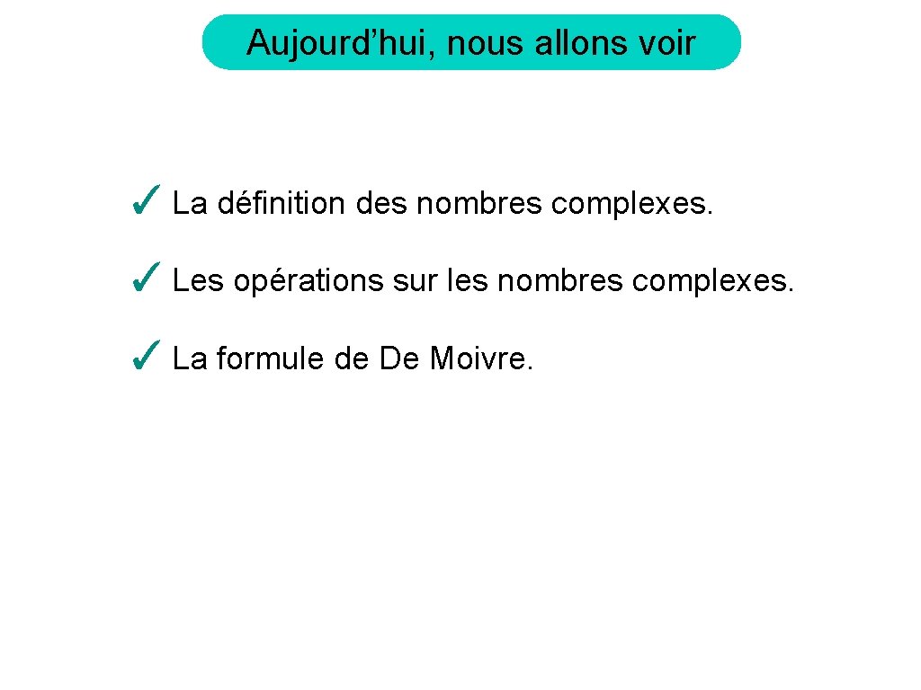 Aujourd’hui, nous allons voir ✓ La définition des nombres complexes. ✓ Les opérations sur