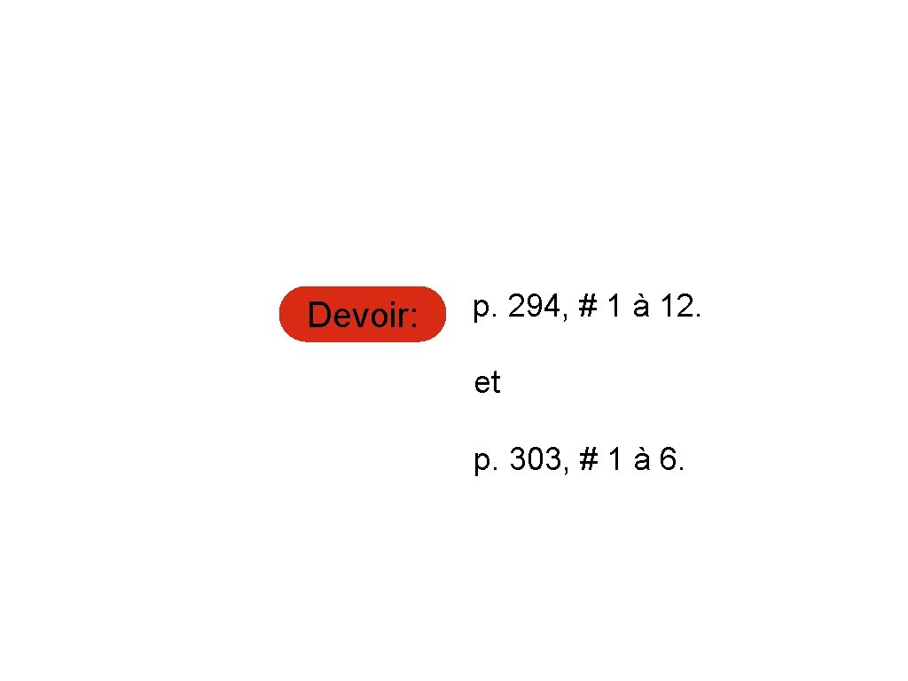 Devoir: p. 294, # 1 à 12. et p. 303, # 1 à 6.