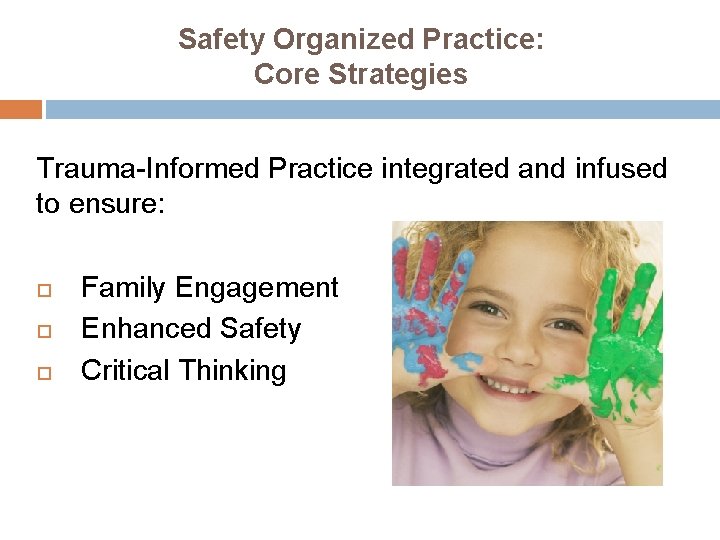 Safety Organized Practice: Core Strategies Trauma-Informed Practice integrated and infused to ensure: Family Engagement