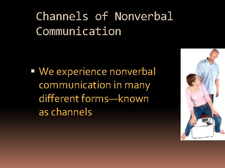 Channels of Nonverbal Communication We experience nonverbal communication in many different forms—known as channels