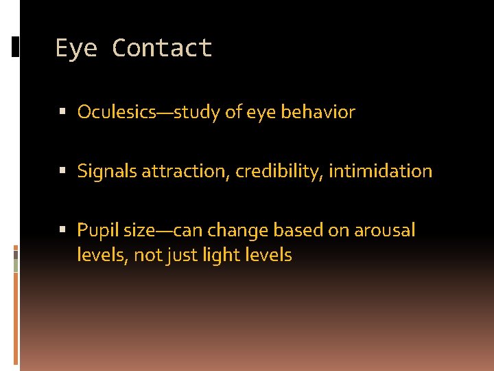 Eye Contact Oculesics—study of eye behavior Signals attraction, credibility, intimidation Pupil size—can change based