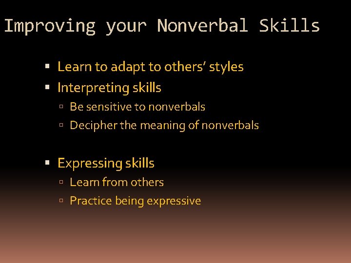 Improving your Nonverbal Skills Learn to adapt to others’ styles Interpreting skills Be sensitive