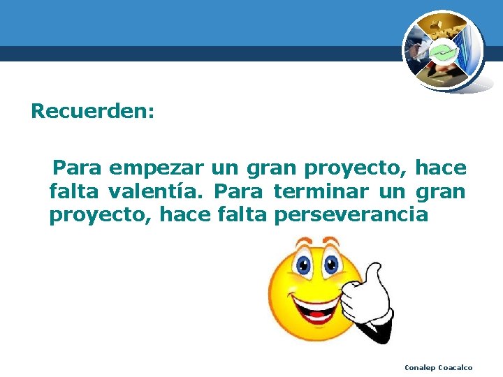 Recuerden: Para empezar un gran proyecto, hace falta valentía. Para terminar un gran proyecto,