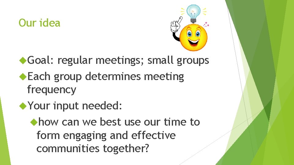 Our idea Goal: regular meetings; small groups Each group determines meeting frequency Your input