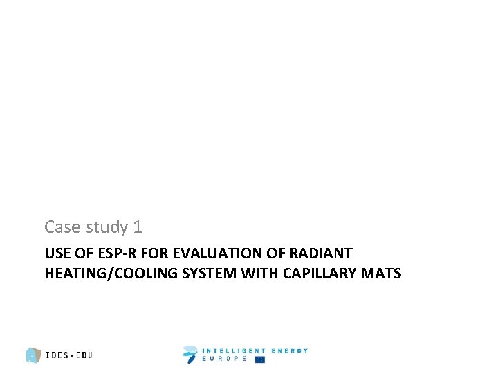 Case study 1 USE OF ESP-R FOR EVALUATION OF RADIANT HEATING/COOLING SYSTEM WITH CAPILLARY