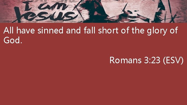 All have sinned and fall short of the glory of God. Romans 3: 23