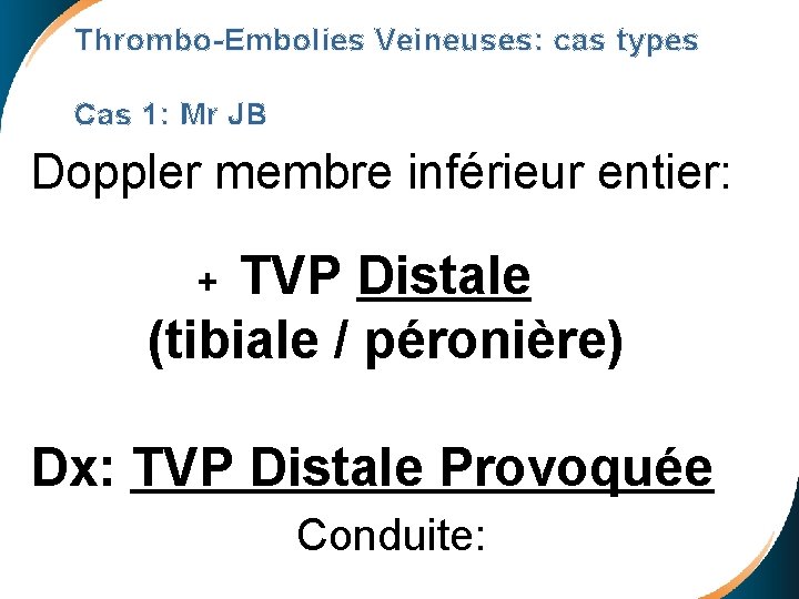 Thrombo-Embolies Veineuses: cas types Cas 1: Mr JB Doppler membre inférieur entier: + TVP