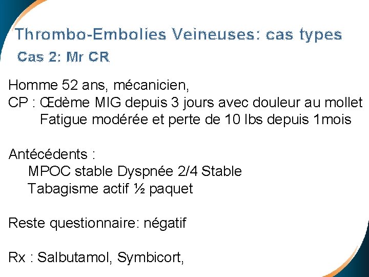 Thrombo-Embolies Veineuses: cas types Cas 2: Mr CR Homme 52 ans, mécanicien, CP :