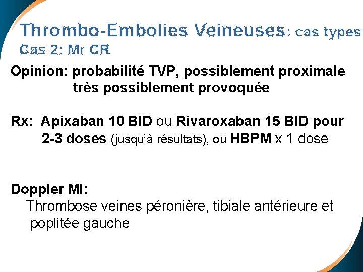 Thrombo-Embolies Veineuses: cas types Cas 2: Mr CR Opinion: probabilité TVP, possiblement proximale très