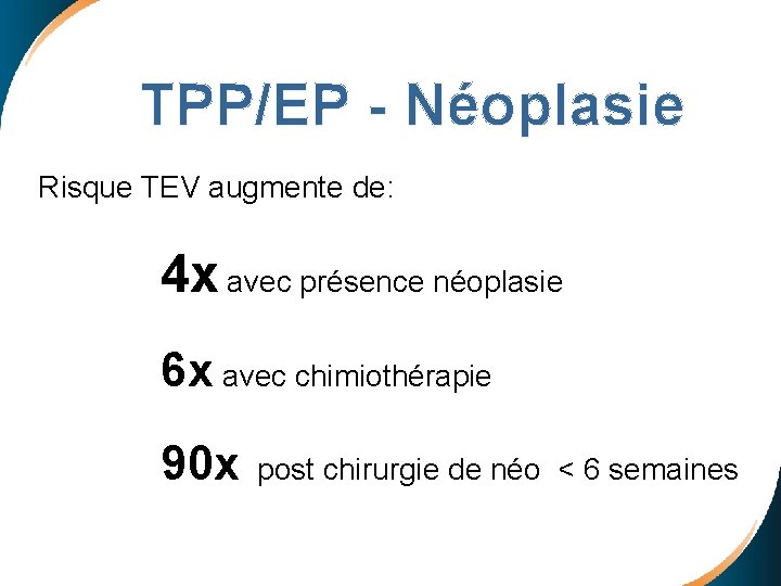  TPP/EP - Néoplasie Risque TEV augmente de: 4 x avec présence néoplasie 6