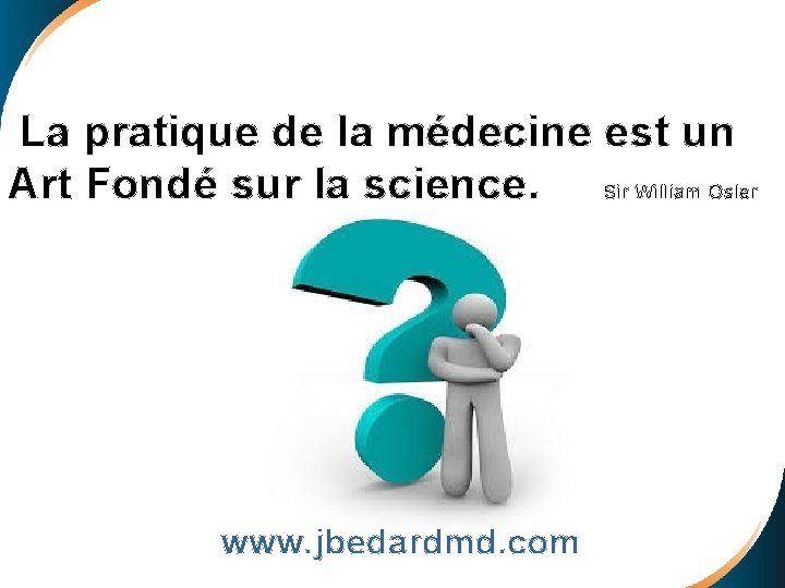  La pratique de la médecine est un Art Fondé sur la science. Sir