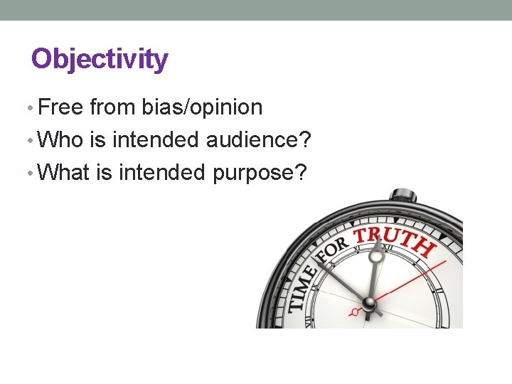 Objectivity • Free from bias/opinion • Who is intended audience? • What is intended