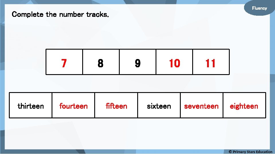 Fluency Complete the number tracks. 7 thirteen fourteen 8 9 fifteen 10 sixteen 11