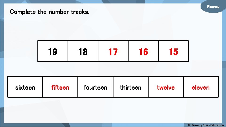 Fluency Complete the number tracks. 19 sixteen fifteen 18 fourteen 17 16 thirteen 15