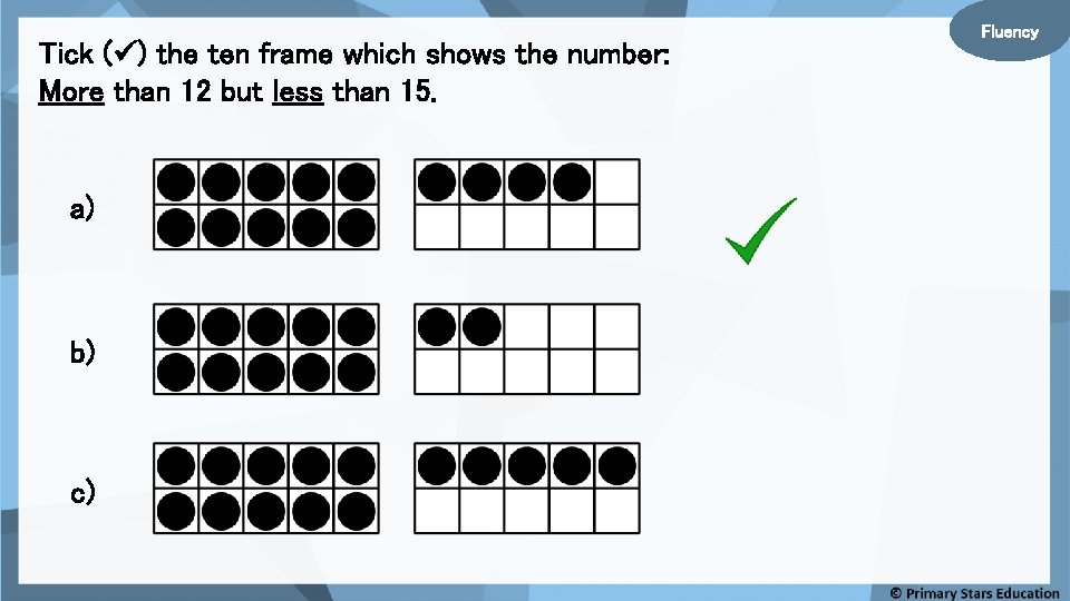 Tick ( ) the ten frame which shows the number: More than 12 but
