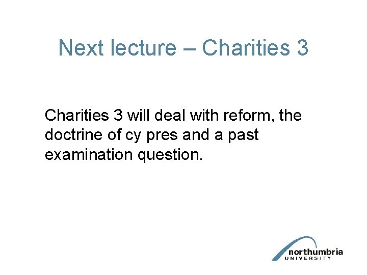 Next lecture – Charities 3 will deal with reform, the doctrine of cy pres