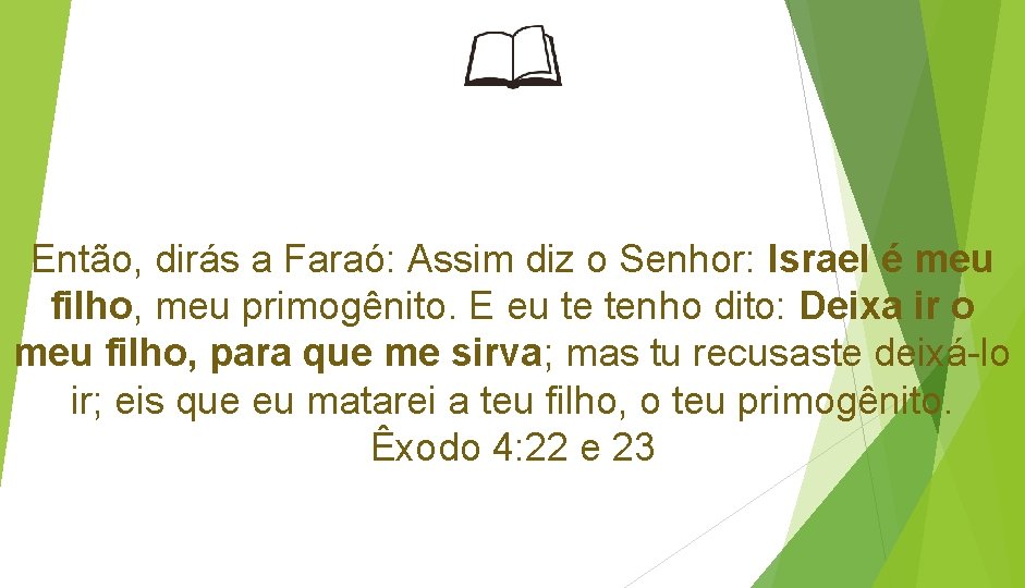 Então, dirás a Faraó: Assim diz o Senhor: Israel é meu filho, meu primogênito.