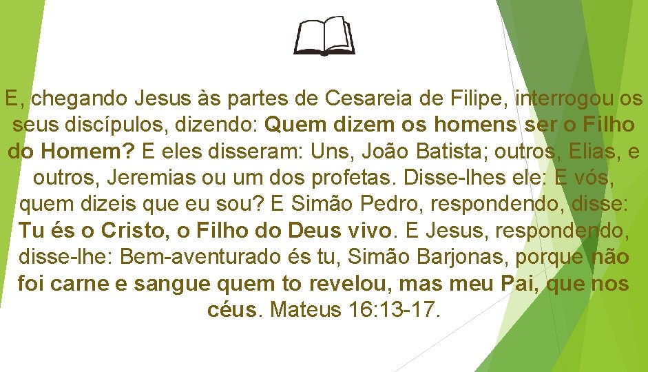 E, chegando Jesus às partes de Cesareia de Filipe, interrogou os seus discípulos, dizendo: