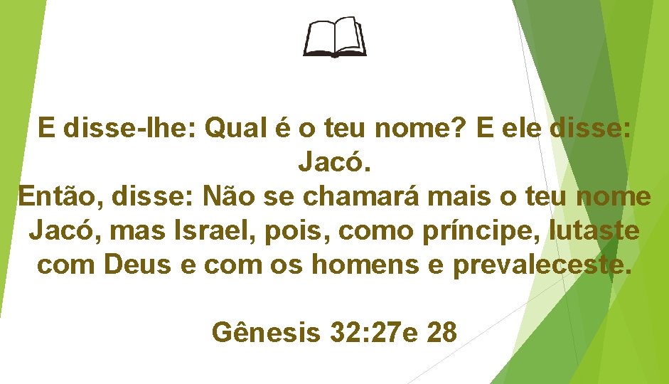 E disse-lhe: Qual é o teu nome? E ele disse: Jacó. Então, disse: Não