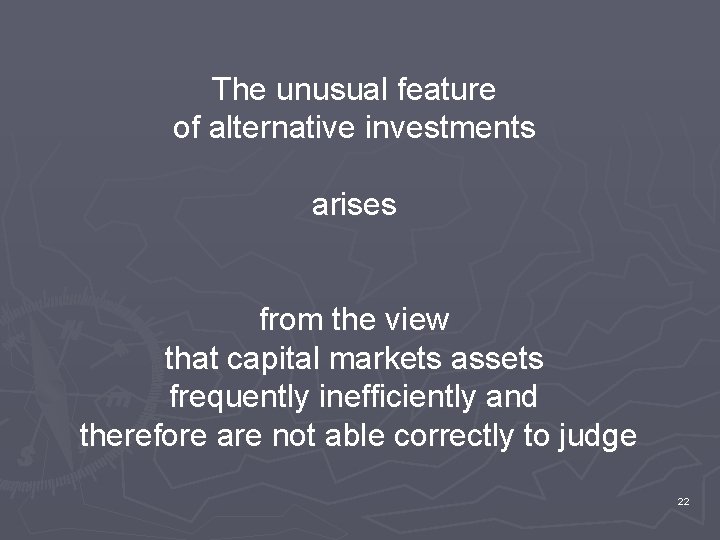 The unusual feature of alternative investments arises from the view that capital markets assets