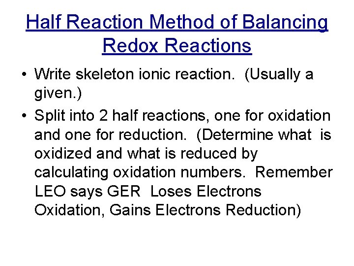 Half Reaction Method of Balancing Redox Reactions • Write skeleton ionic reaction. (Usually a