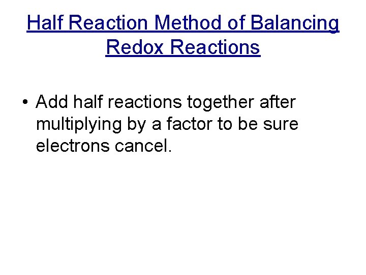 Half Reaction Method of Balancing Redox Reactions • Add half reactions together after multiplying