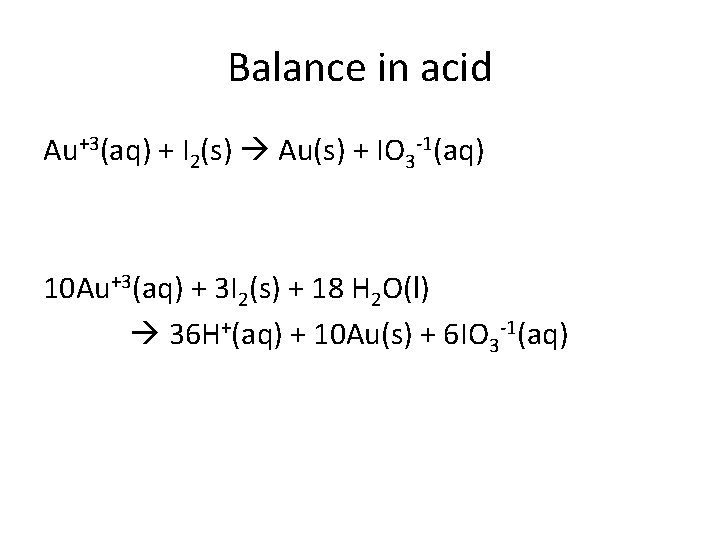 Balance in acid Au+3(aq) + I 2(s) Au(s) + IO 3 -1(aq) 10 Au+3(aq)