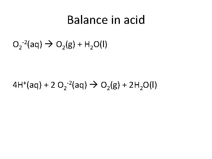 Balance in acid O 2 -2(aq) O 2(g) + H 2 O(l) 4 H+(aq)