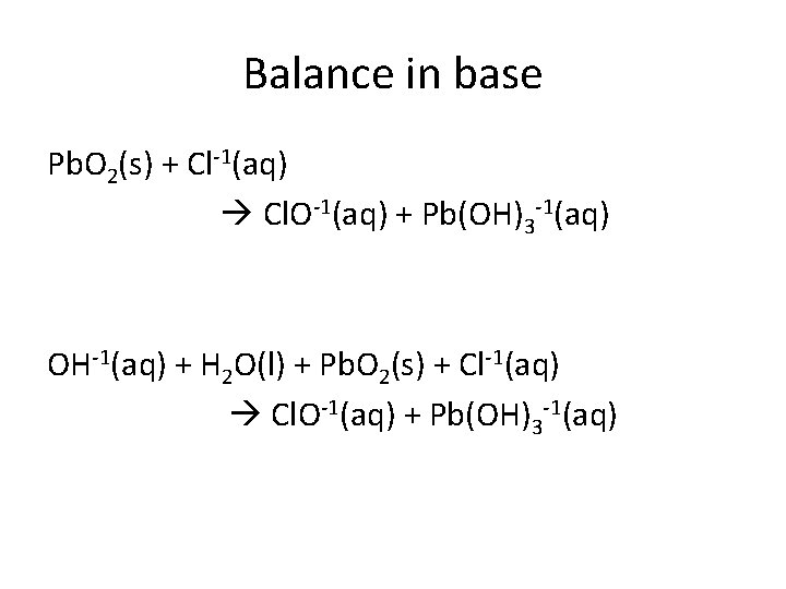 Balance in base Pb. O 2(s) + Cl-1(aq) Cl. O-1(aq) + Pb(OH)3 -1(aq) OH-1(aq)