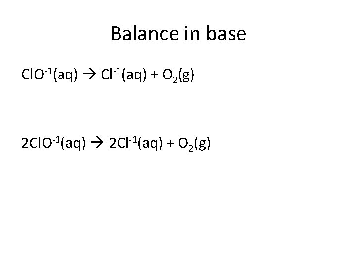 Balance in base Cl. O-1(aq) Cl-1(aq) + O 2(g) 2 Cl. O-1(aq) 2 Cl-1(aq)