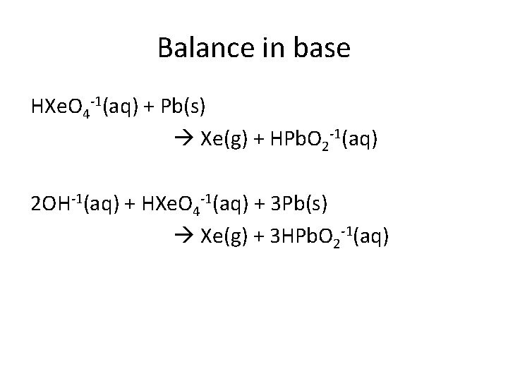 Balance in base HXe. O 4 -1(aq) + Pb(s) Xe(g) + HPb. O 2