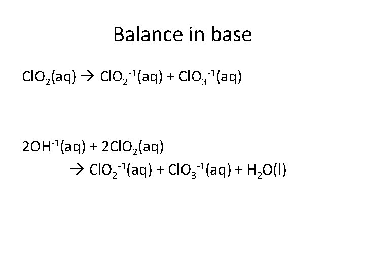 Balance in base Cl. O 2(aq) Cl. O 2 -1(aq) + Cl. O 3