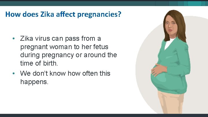 How does Zika affect pregnancies? • Zika virus can pass from a pregnant woman