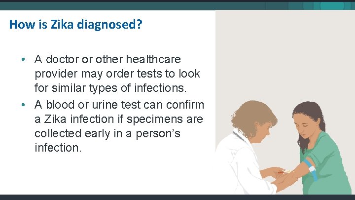 How is Zika diagnosed? • A doctor or other healthcare provider may order tests