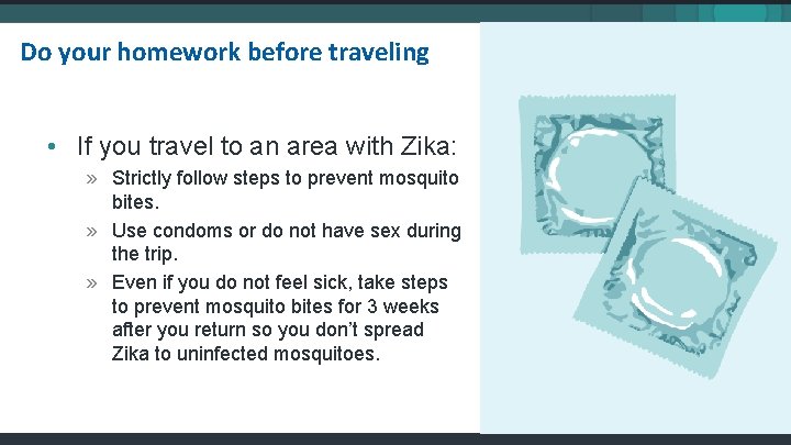 Do your homework before traveling • If you travel to an area with Zika: