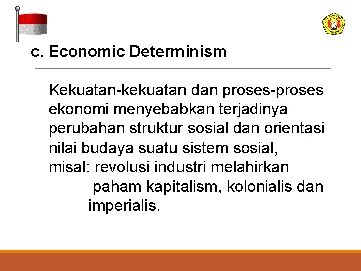 c. Economic Determinism Kekuatan-kekuatan dan proses-proses ekonomi menyebabkan terjadinya perubahan struktur sosial dan orientasi