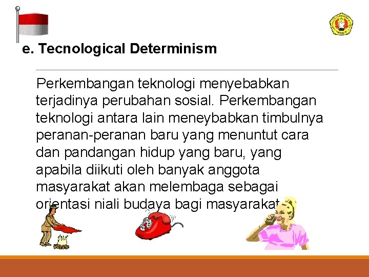 e. Tecnological Determinism Perkembangan teknologi menyebabkan terjadinya perubahan sosial. Perkembangan teknologi antara lain meneybabkan