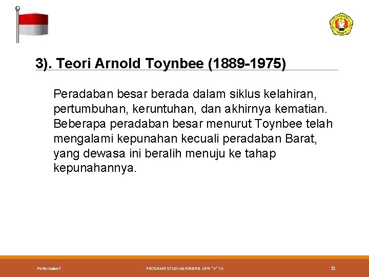 3). Teori Arnold Toynbee (1889 -1975) Peradaban besar berada dalam siklus kelahiran, pertumbuhan, keruntuhan,