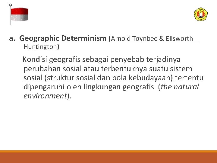 a. Geographic Determinism (Arnold Toynbee & Ellsworth Huntington) Kondisi geografis sebagai penyebab terjadinya perubahan