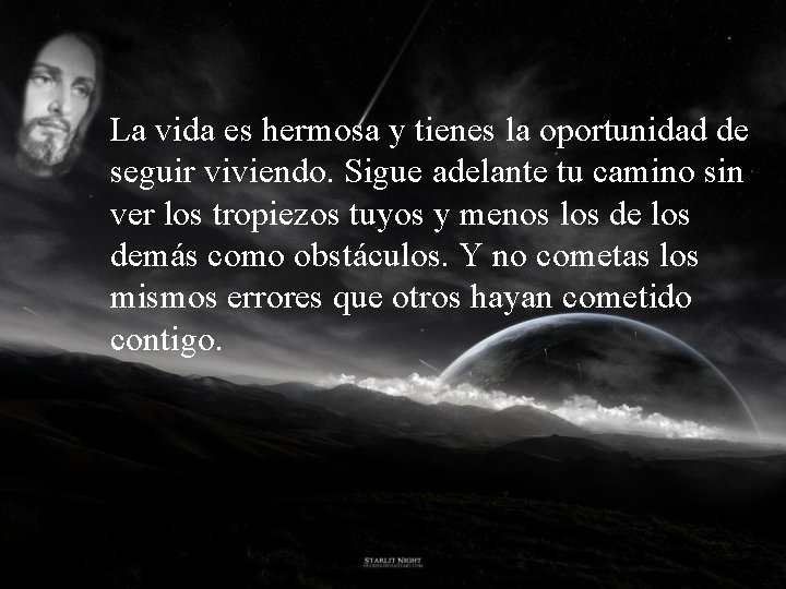 La vida es hermosa y tienes la oportunidad de seguir viviendo. Sigue adelante tu