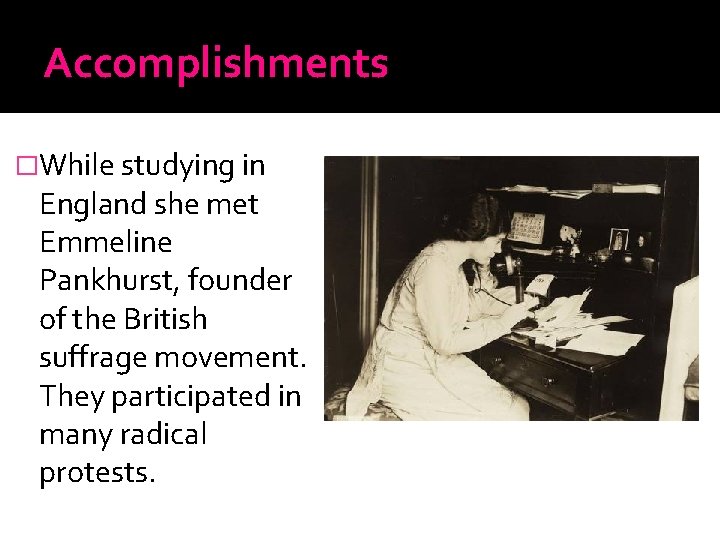 Accomplishments �While studying in England she met Emmeline Pankhurst, founder of the British suffrage