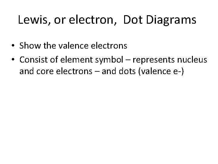 Lewis, or electron, Dot Diagrams • Show the valence electrons • Consist of element